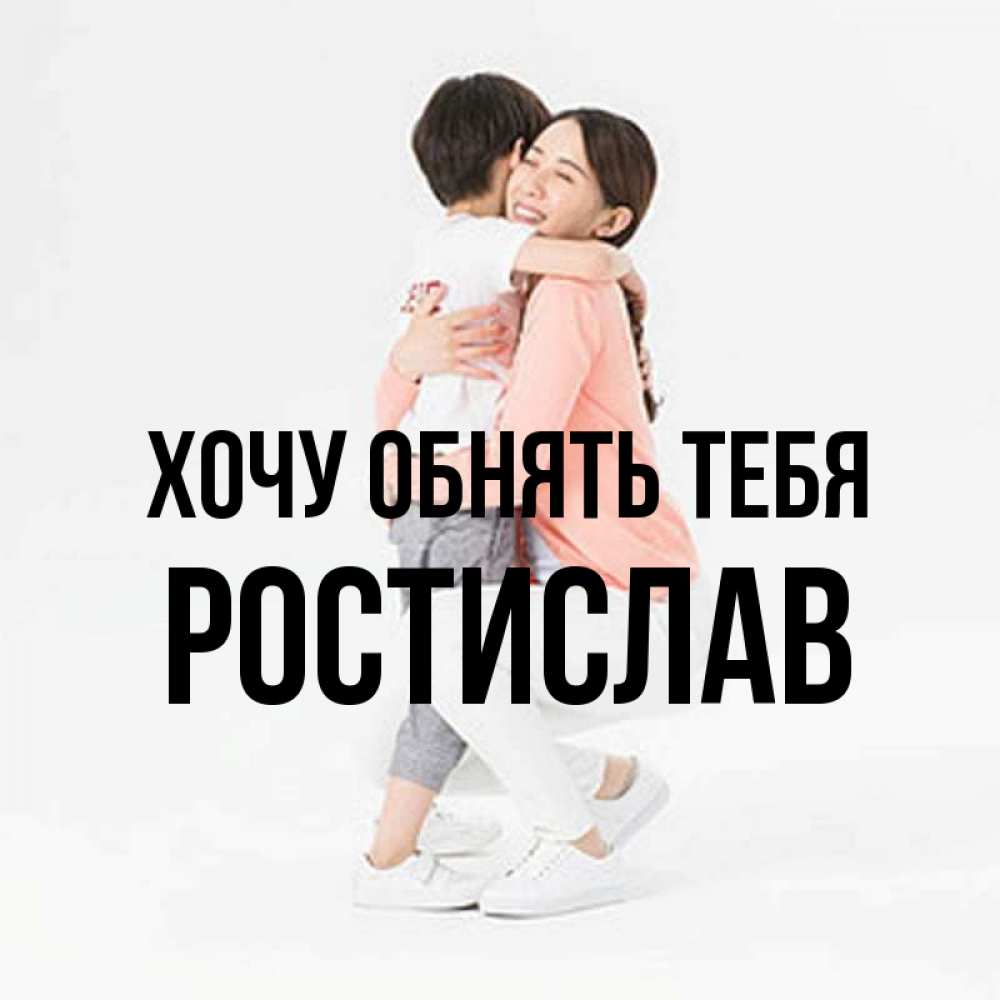 Открытка на каждый день с именем, Ростислав Хочу обнять тебя соскучилась по сыну Прикольная открытка с пожеланием онлайн скачать бесплатно 