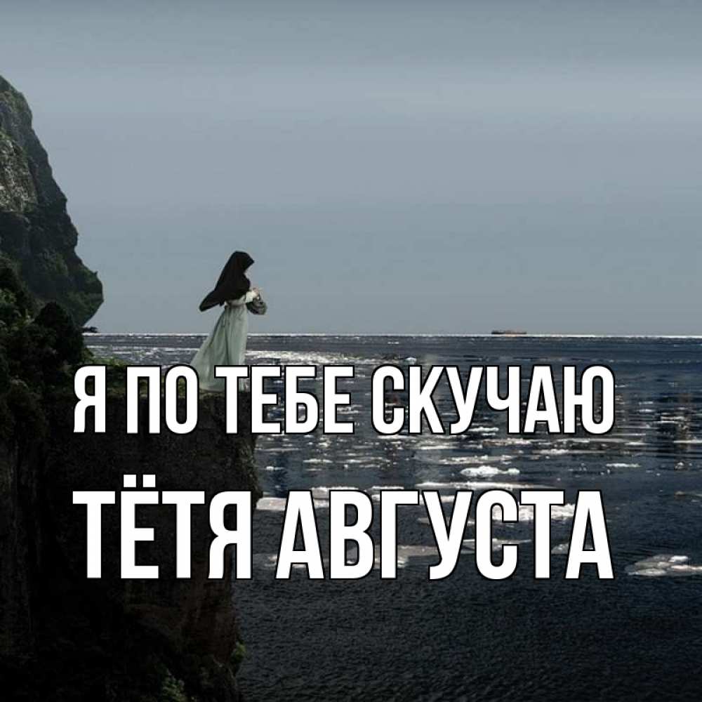 Открытка на каждый день с именем, Тётя-Августа Я по тебе скучаю жду тебя или в монастырь Прикольная открытка с пожеланием онлайн скачать бесплатно 