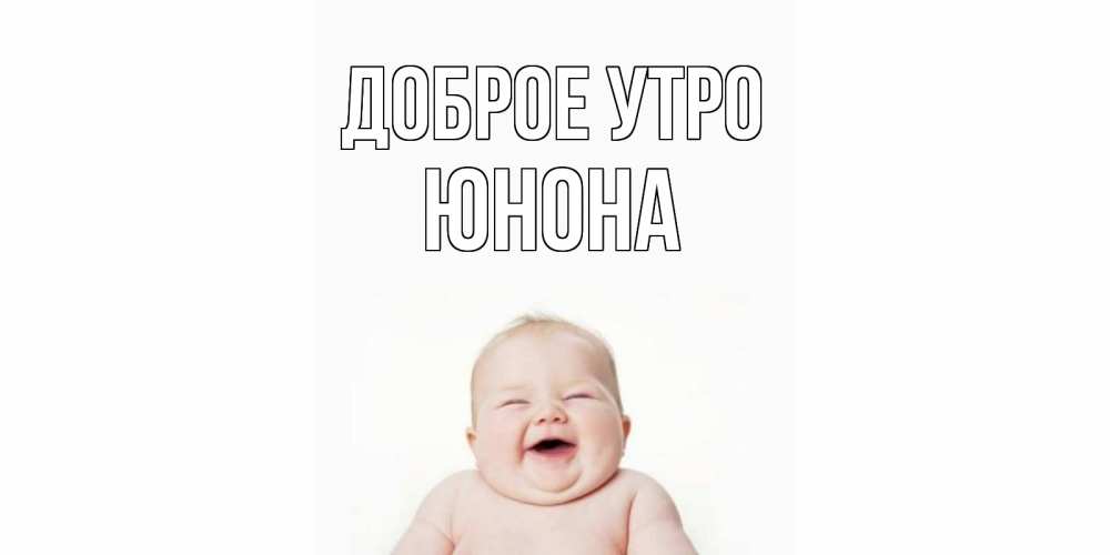 Открытка на каждый день с именем, Юнона Доброе утро малыш с улыбкой Прикольная открытка с пожеланием онлайн скачать бесплатно 