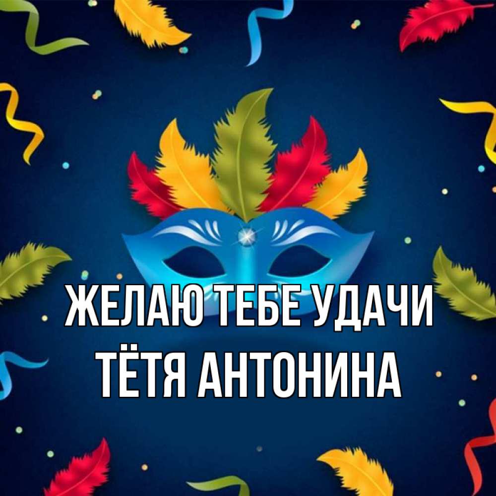 Открытка на каждый день с именем, Тётя-Антонина Желаю тебе удачи маска Прикольная открытка с пожеланием онлайн скачать бесплатно 