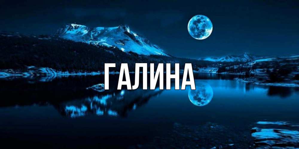Открытка на каждый день с именем, Галина Главная луна, озеро, горы Прикольная открытка с пожеланием онлайн скачать бесплатно 