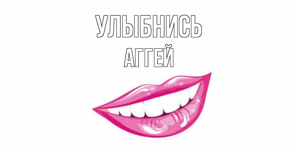 Открытка на каждый день с именем, Аггей Улыбнись пожелания позитивного дня Прикольная открытка с пожеланием онлайн скачать бесплатно 