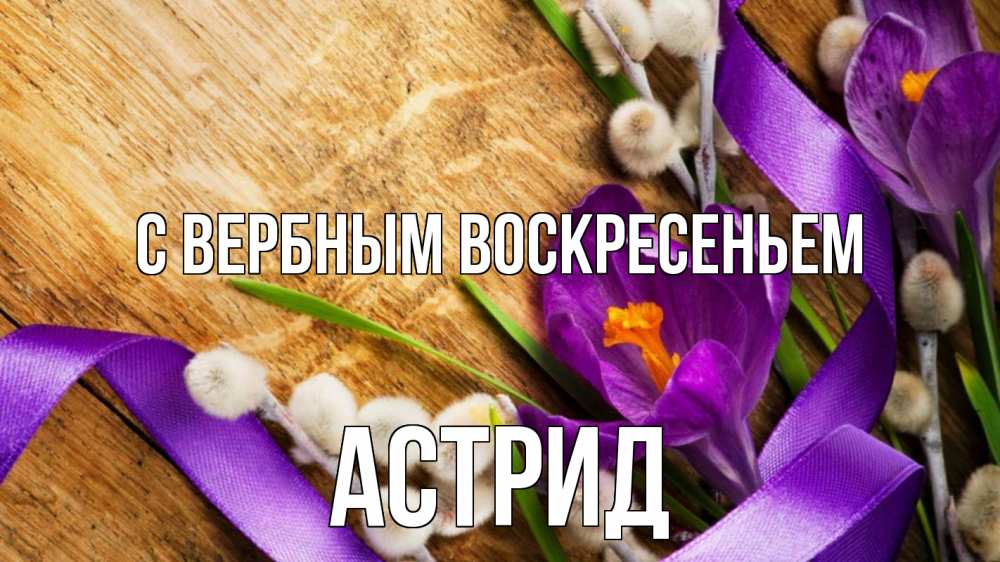 Открытка на каждый день с именем, Астрид С вербным воскресеньем верба, стол, цветы Прикольная открытка с пожеланием онлайн скачать бесплатно 