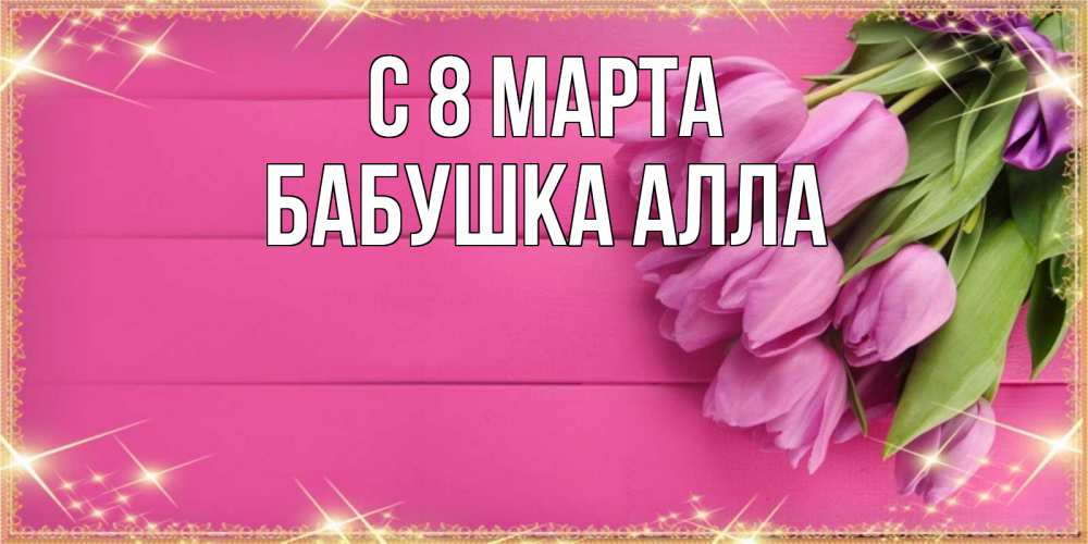 Открытка на каждый день с именем, Бабушка-Алла С 8 МАРТА открытка для фотошопа с подписью Прикольная открытка с пожеланием онлайн скачать бесплатно 