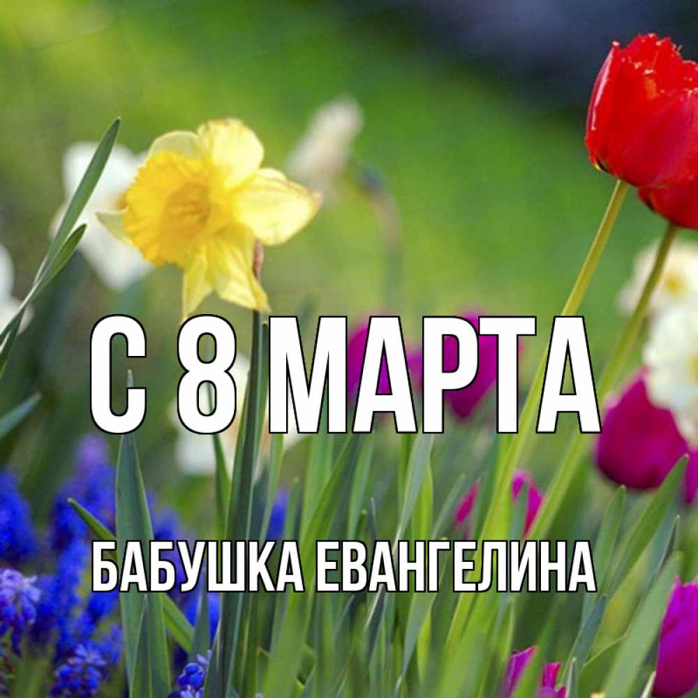 Открытка на каждый день с именем, Бабушка-Евангелина С 8 МАРТА международный женский день 3 Прикольная открытка с пожеланием онлайн скачать бесплатно 