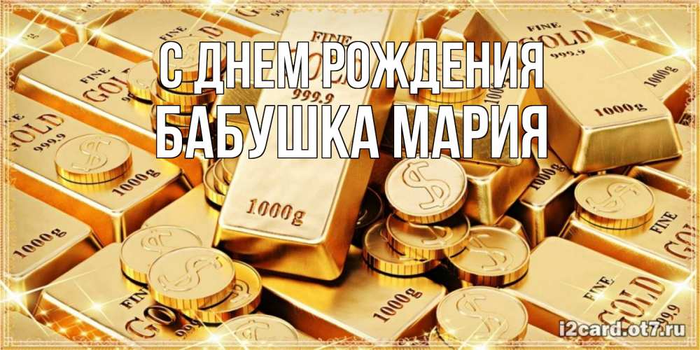 Открытка на каждый день с именем, Бабушка-Мария С днем рождения золотые слитки и золотые монеты на открытке Прикольная открытка с пожеланием онлайн скачать бесплатно 
