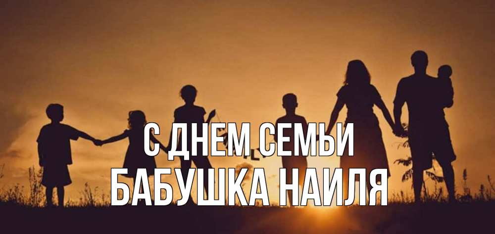Открытка на каждый день с именем, Бабушка-Наиля С днем семьи любовь, верность, семья Прикольная открытка с пожеланием онлайн скачать бесплатно 