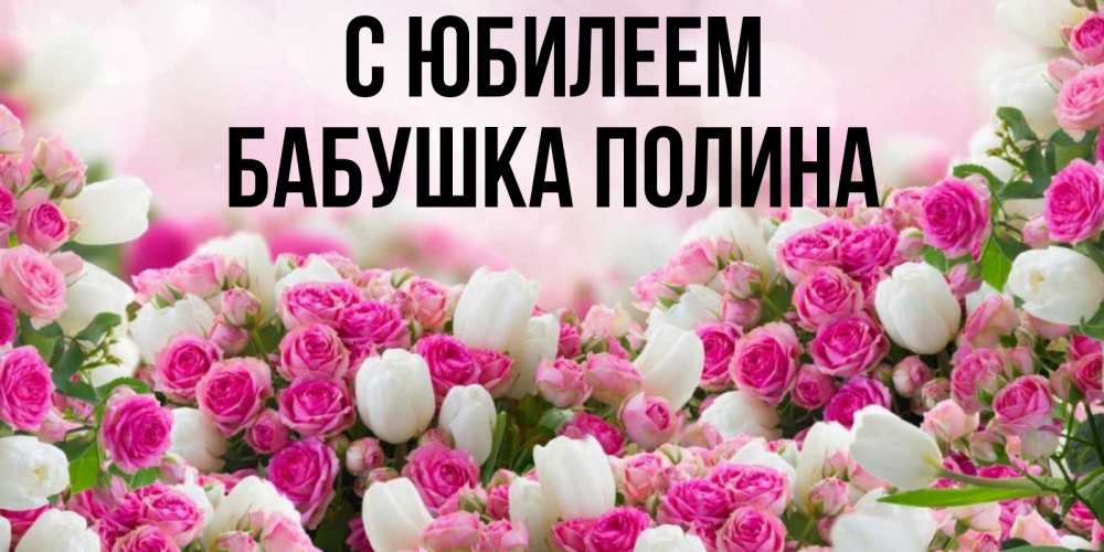 Открытка на каждый день с именем, Бабушка-Полина С юбилеем открытка с разными розами Прикольная открытка с пожеланием онлайн скачать бесплатно 