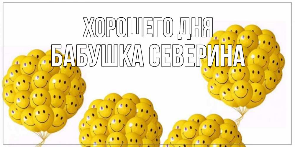 Открытка на каждый день с именем, Бабушка-Северина Хорошего дня шарики Прикольная открытка с пожеланием онлайн скачать бесплатно 