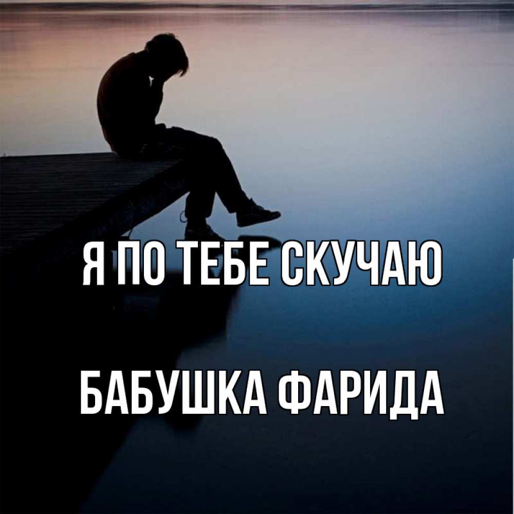 Открытка на каждый день с именем, Бабушка-Фарида Я по тебе скучаю печаль Прикольная открытка с пожеланием онлайн скачать бесплатно 