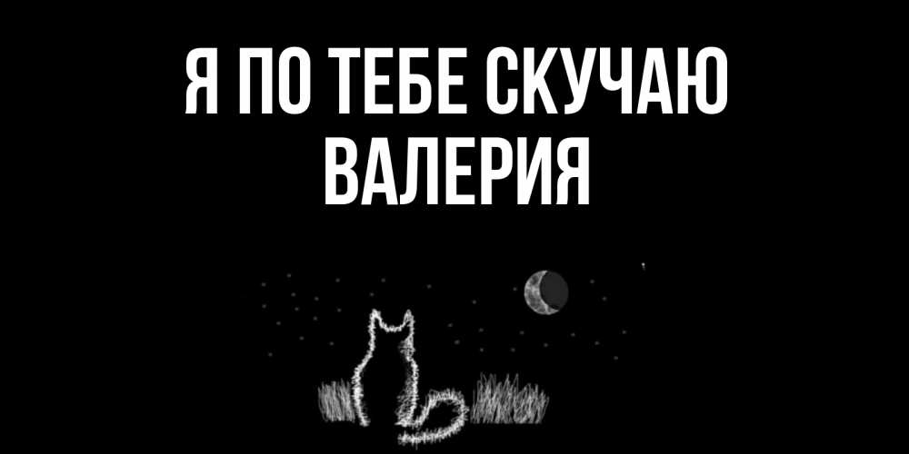 Открытка на каждый день с именем, Валерия Я по тебе скучаю кот Прикольная открытка с пожеланием онлайн скачать бесплатно 