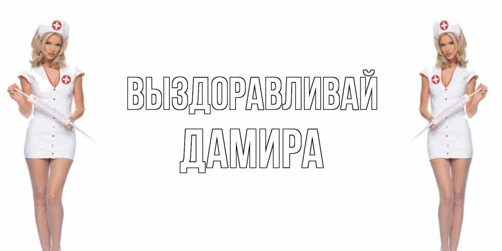 Открытка на каждый день с именем, Дамира Выздоравливай открытки с медсестрой Прикольная открытка с пожеланием онлайн скачать бесплатно 
