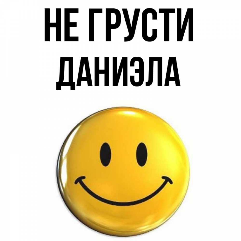 Открытка на каждый день с именем, Даниэла Не грусти триде смайл Прикольная открытка с пожеланием онлайн скачать бесплатно 