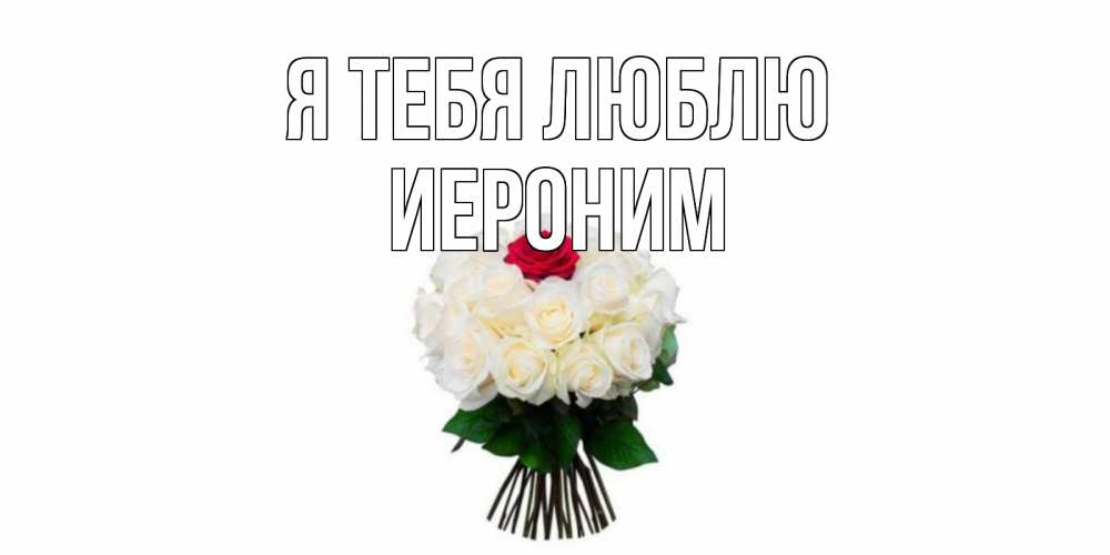 Открытка на каждый день с именем, Иероним Я тебя люблю единственная Прикольная открытка с пожеланием онлайн скачать бесплатно 