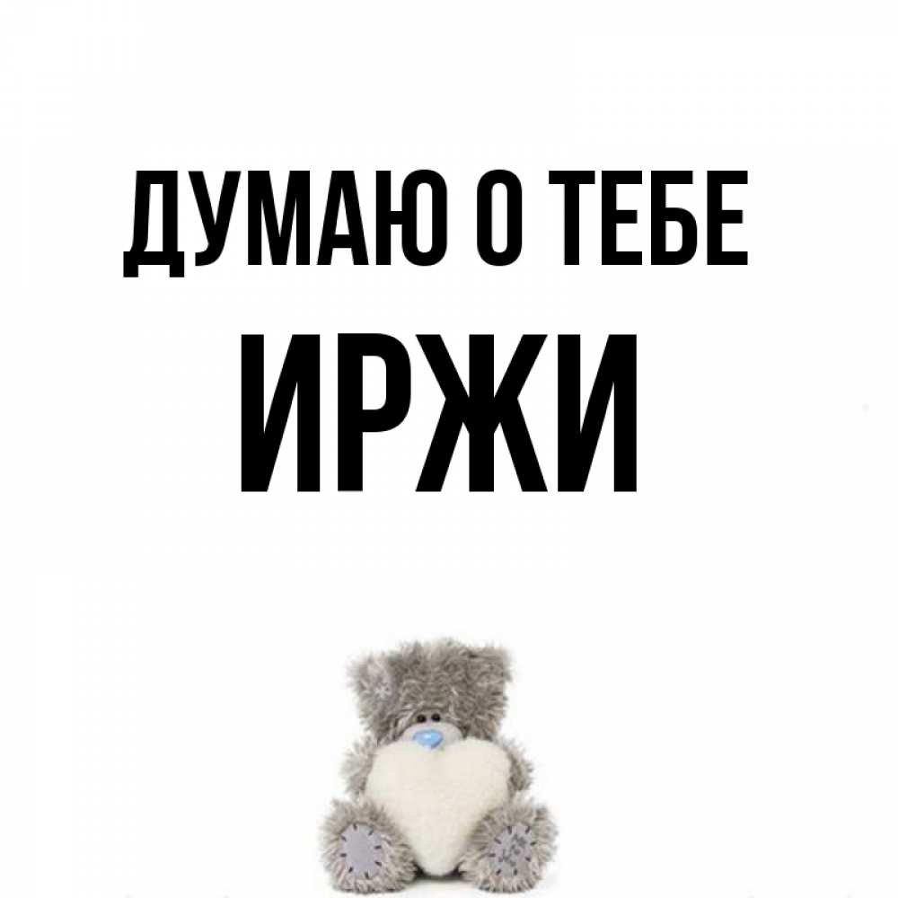 Открытка на каждый день с именем, Иржи Думаю о тебе тедди с сердечком для любимой Прикольная открытка с пожеланием онлайн скачать бесплатно 