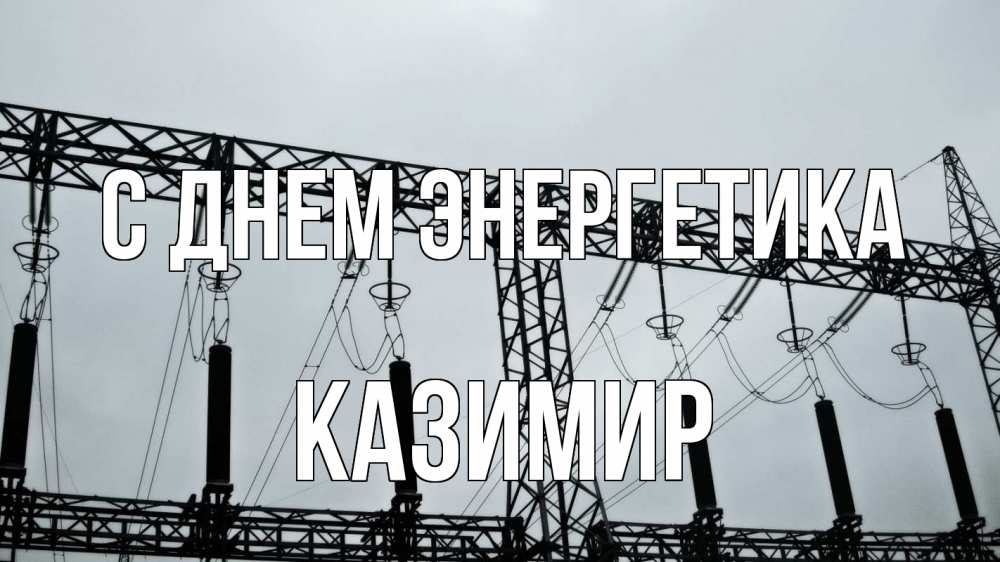 Открытка на каждый день с именем, Казимир С днем энергетика энергетика Прикольная открытка с пожеланием онлайн скачать бесплатно 