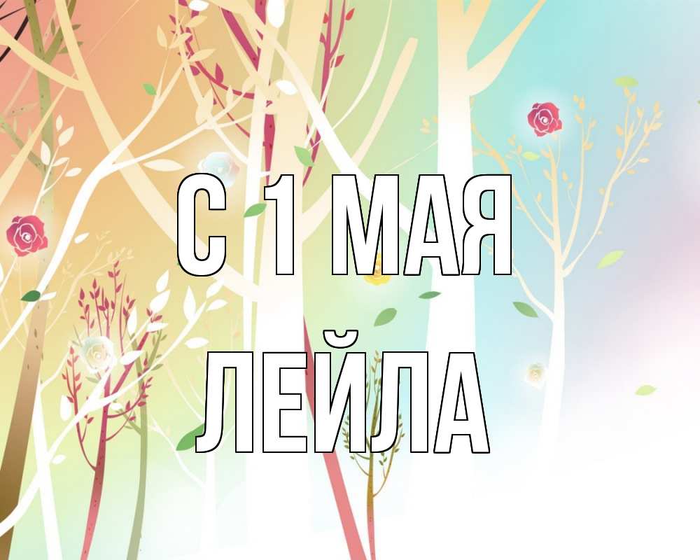 Открытка на каждый день с именем, Лейла С 1 мая С 1 мая 1 Прикольная открытка с пожеланием онлайн скачать бесплатно 