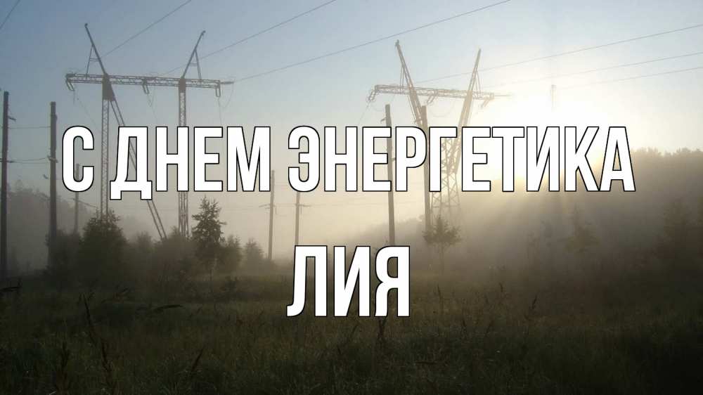 Открытка на каждый день с именем, Лия С днем энергетика ЛЭП Прикольная открытка с пожеланием онлайн скачать бесплатно 