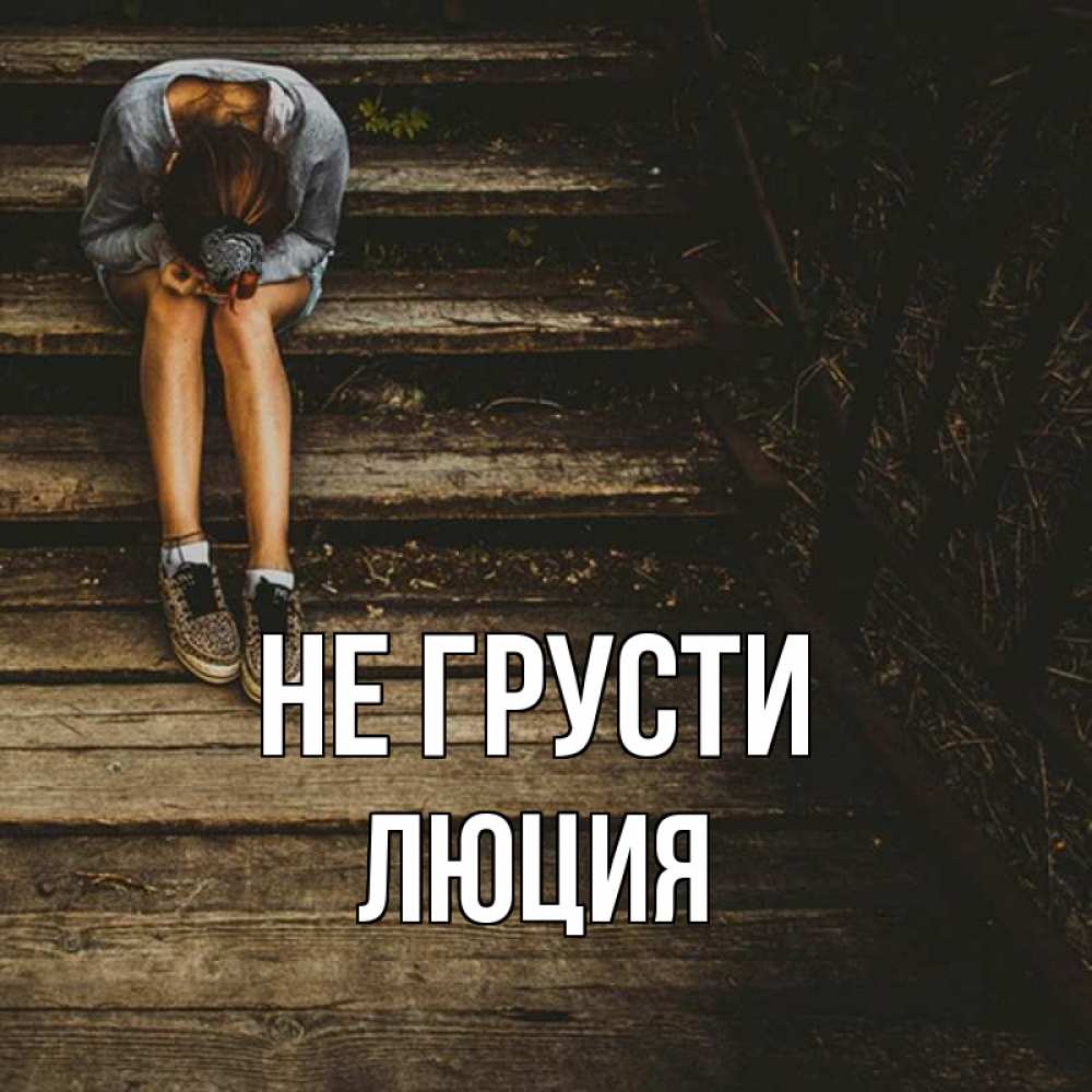 Открытка на каждый день с именем, Люция Не грусти девушка сидит на деревянных ступеньках Прикольная открытка с пожеланием онлайн скачать бесплатно 