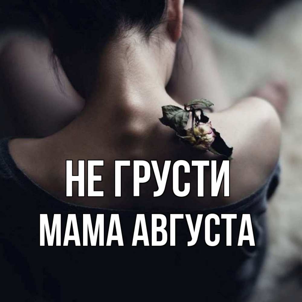 Открытка на каждый день с именем, Мама-Августа Не грусти девушка со спины Прикольная открытка с пожеланием онлайн скачать бесплатно 