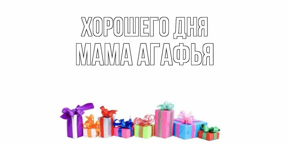 Открытка на каждый день с именем, Мама-Агафья Хорошего дня отличного дня Прикольная открытка с пожеланием онлайн скачать бесплатно 