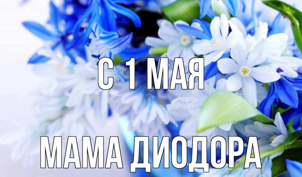 Открытка на каждый день с именем, Мама-Диодора С 1 мая С 1 мая Прикольная открытка с пожеланием онлайн скачать бесплатно 
