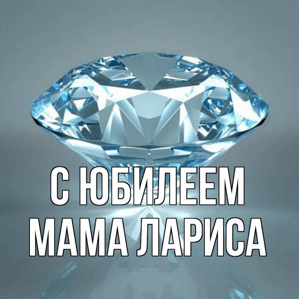 Открытка на каждый день с именем, Мама-Лариса С юбилеем с бриллиантом голубого цвета Прикольная открытка с пожеланием онлайн скачать бесплатно 