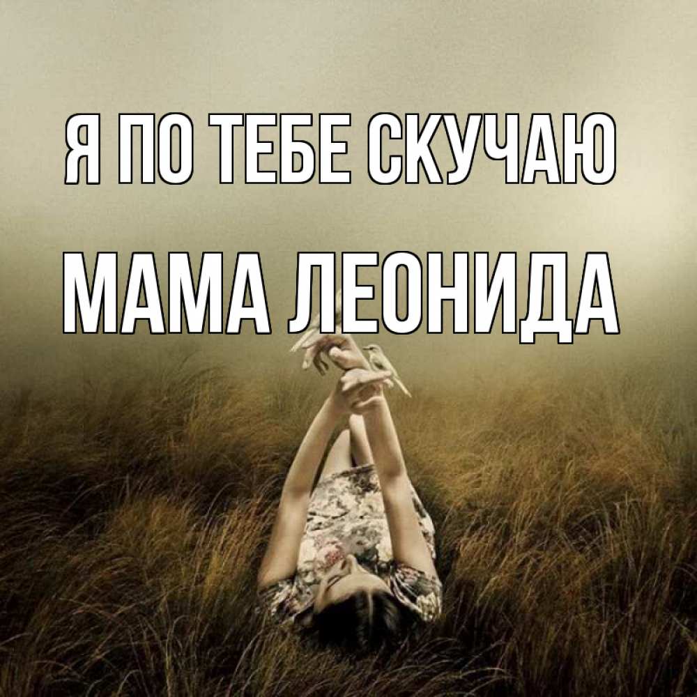 Открытка на каждый день с именем, Мама-Леонида Я по тебе скучаю девушка с голубями Прикольная открытка с пожеланием онлайн скачать бесплатно 