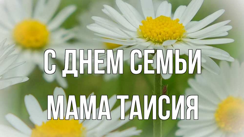 Открытка на каждый день с именем, Мама-Таисия С днем семьи с днем семьи  1 Прикольная открытка с пожеланием онлайн скачать бесплатно 