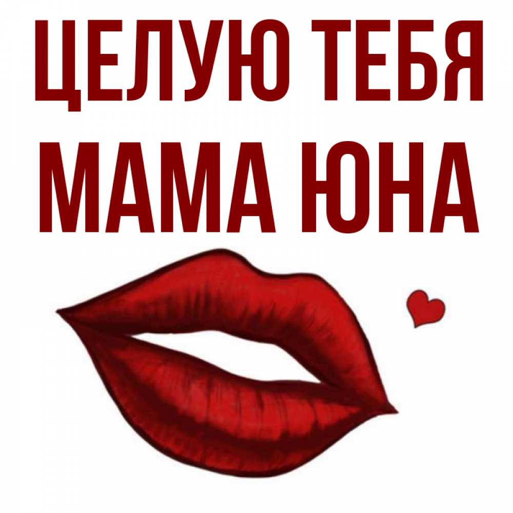 Открытка на каждый день с именем, Мама-Юна Целую тебя сердечко и губы целуют Прикольная открытка с пожеланием онлайн скачать бесплатно 