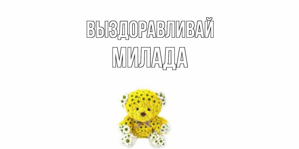 Открытка на каждый день с именем, Милада Выздоравливай мишка Прикольная открытка с пожеланием онлайн скачать бесплатно 