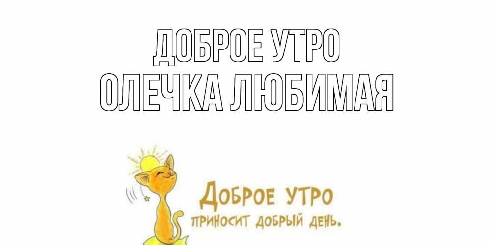 Открытка на каждый день с именем, Олечка-любимая Доброе утро кот, солнце Прикольная открытка с пожеланием онлайн скачать бесплатно 