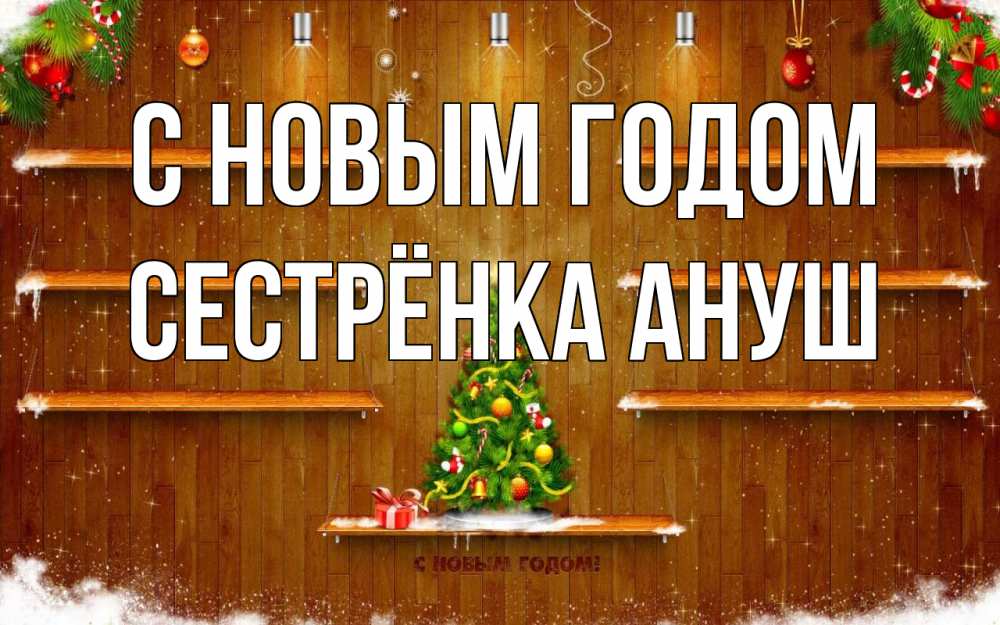 Открытка на каждый день с именем, Сестрёнка-Ануш С новым годом с новым годом Прикольная открытка с пожеланием онлайн скачать бесплатно 
