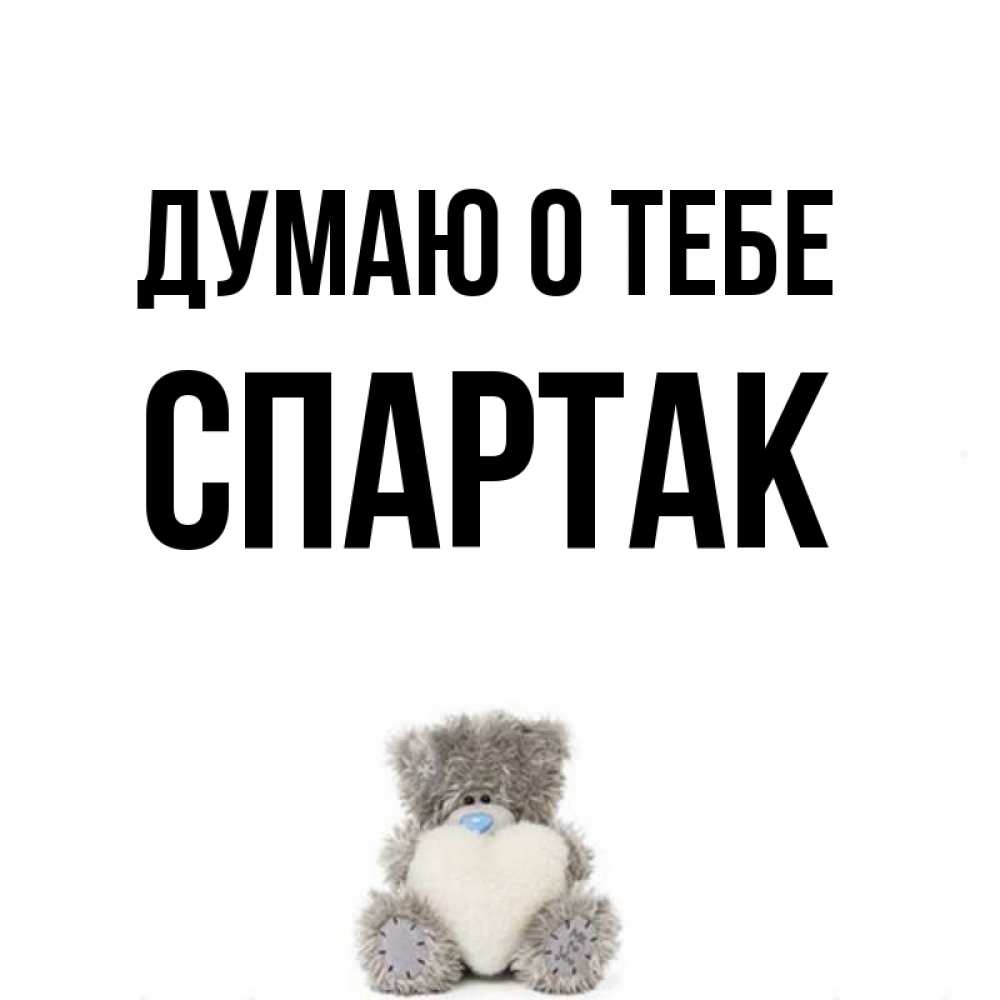 Открытка на каждый день с именем, Спартак Думаю о тебе тедди с сердечком для любимой Прикольная открытка с пожеланием онлайн скачать бесплатно 