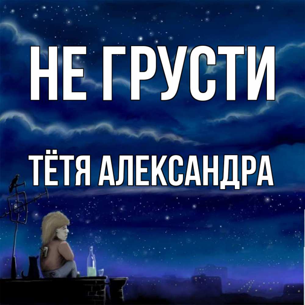 Открытка на каждый день с именем, Тётя-Александра Не грусти город с крыши Прикольная открытка с пожеланием онлайн скачать бесплатно 