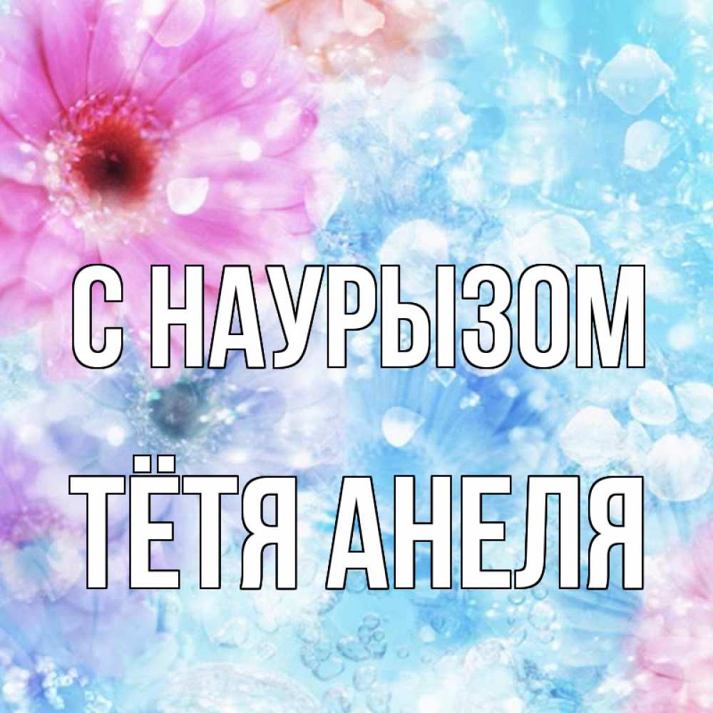 Открытка на каждый день с именем, Тётя-Анеля С наурызом цветы Прикольная открытка с пожеланием онлайн скачать бесплатно 