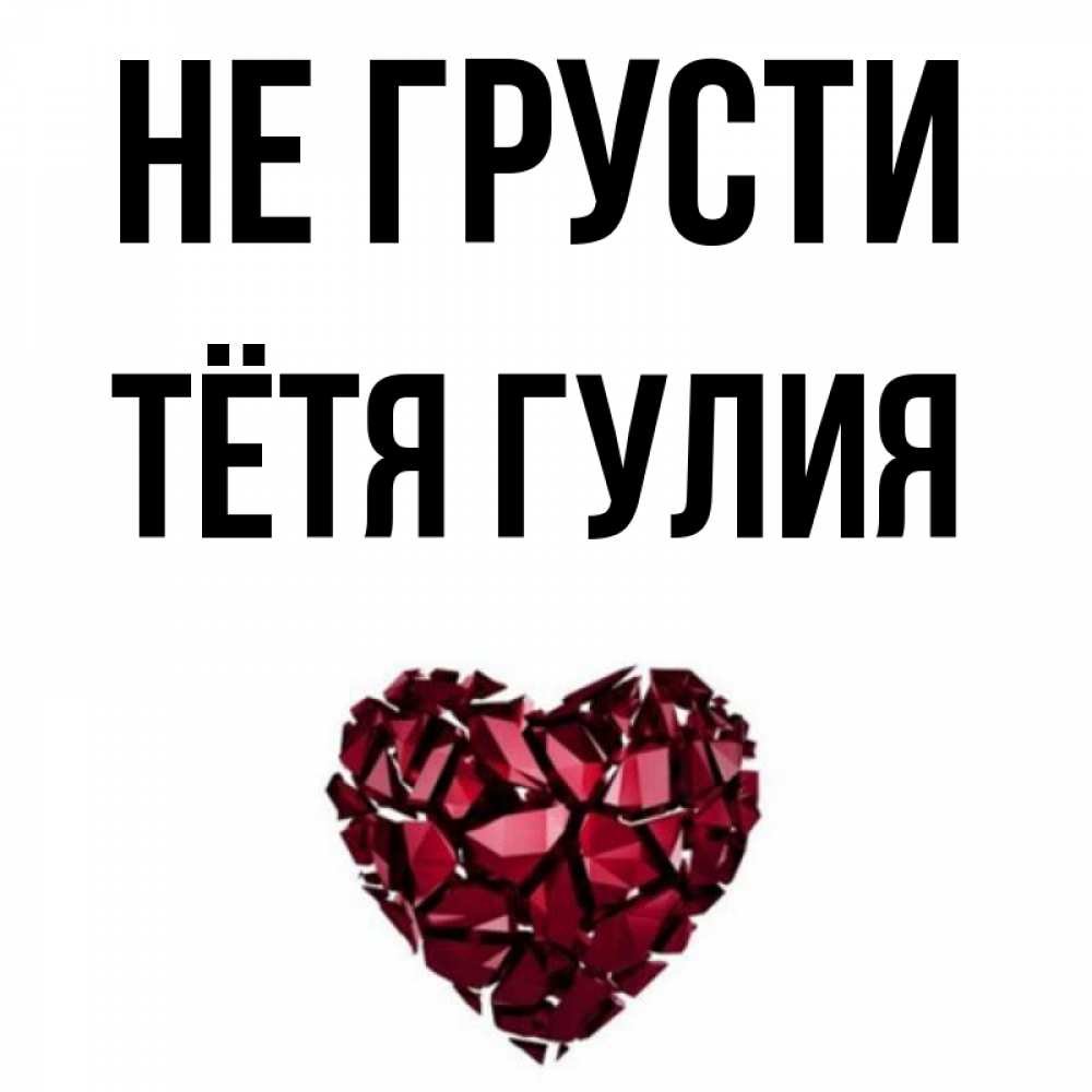 Открытка на каждый день с именем, Тётя-Гулия Не грусти рубиновое сердечко Прикольная открытка с пожеланием онлайн скачать бесплатно 