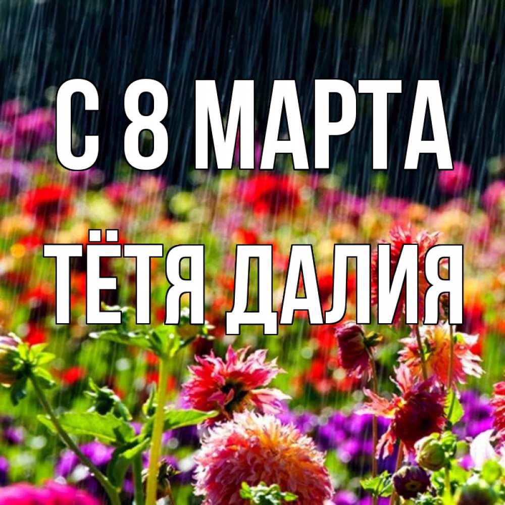Открытка на каждый день с именем, Тётя-Далия С 8 МАРТА цветы под дождиком к международному женскому дню Прикольная открытка с пожеланием онлайн скачать бесплатно 