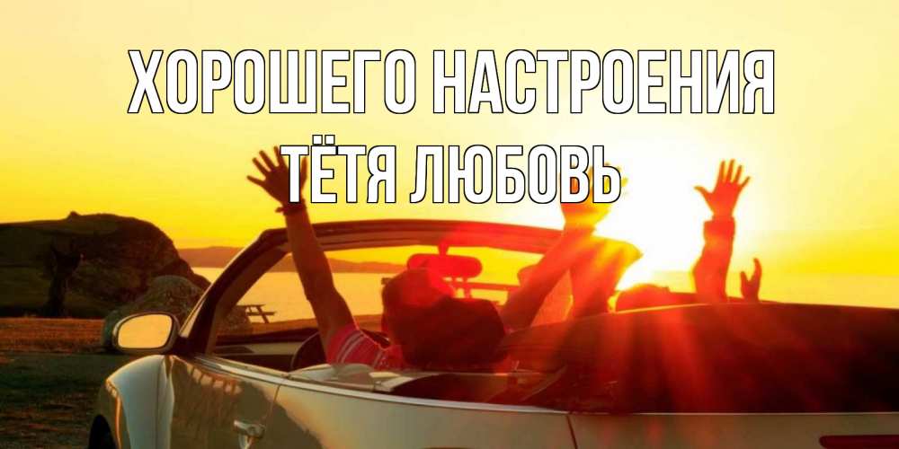 Открытка на каждый день с именем, Тётя-Любовь Хорошего настроения фото счастливые люди в хорошем настроении Прикольная открытка с пожеланием онлайн скачать бесплатно 