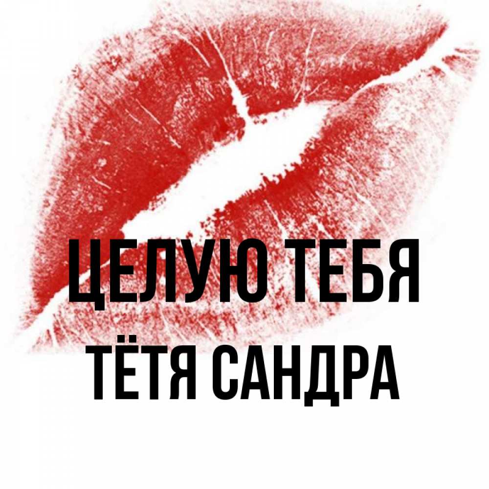 Открытка на каждый день с именем, Тётя-Сандра Целую тебя открытка с пожеланием поцелуя Прикольная открытка с пожеланием онлайн скачать бесплатно 