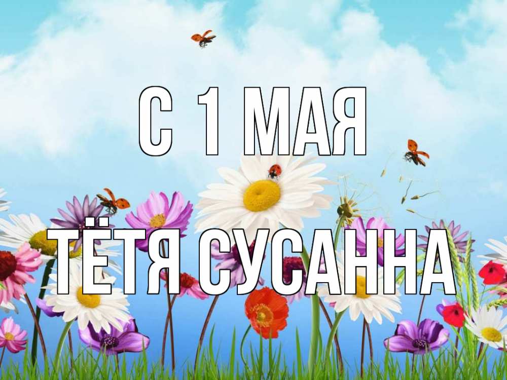 Открытка на каждый день с именем, Тётя-Сусанна С 1 мая С 1 мая Прикольная открытка с пожеланием онлайн скачать бесплатно 