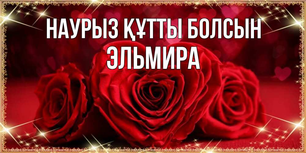 Открытка на каждый день с именем, Эльмира Наурыз құтты болсын три красные розы Прикольная открытка с пожеланием онлайн скачать бесплатно 