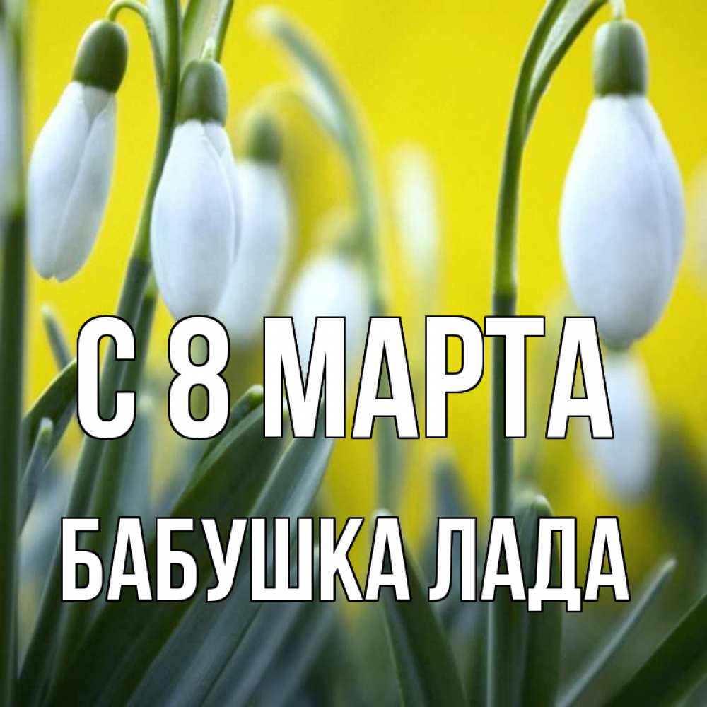 Открытка на каждый день с именем, Бабушка-Лада С 8 МАРТА весенние цветы Прикольная открытка с пожеланием онлайн скачать бесплатно 