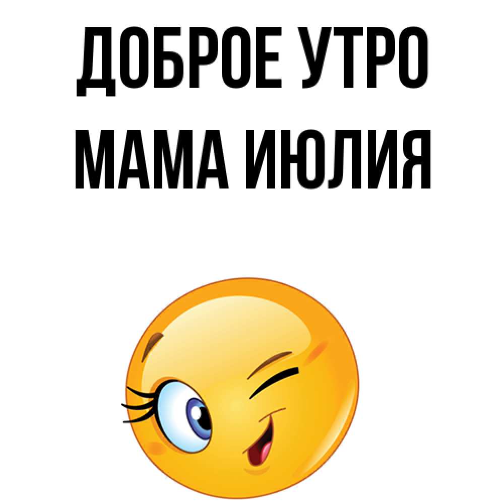 Открытка на каждый день с именем, Мама-Июлия Доброе утро хорошее настроение Прикольная открытка с пожеланием онлайн скачать бесплатно 