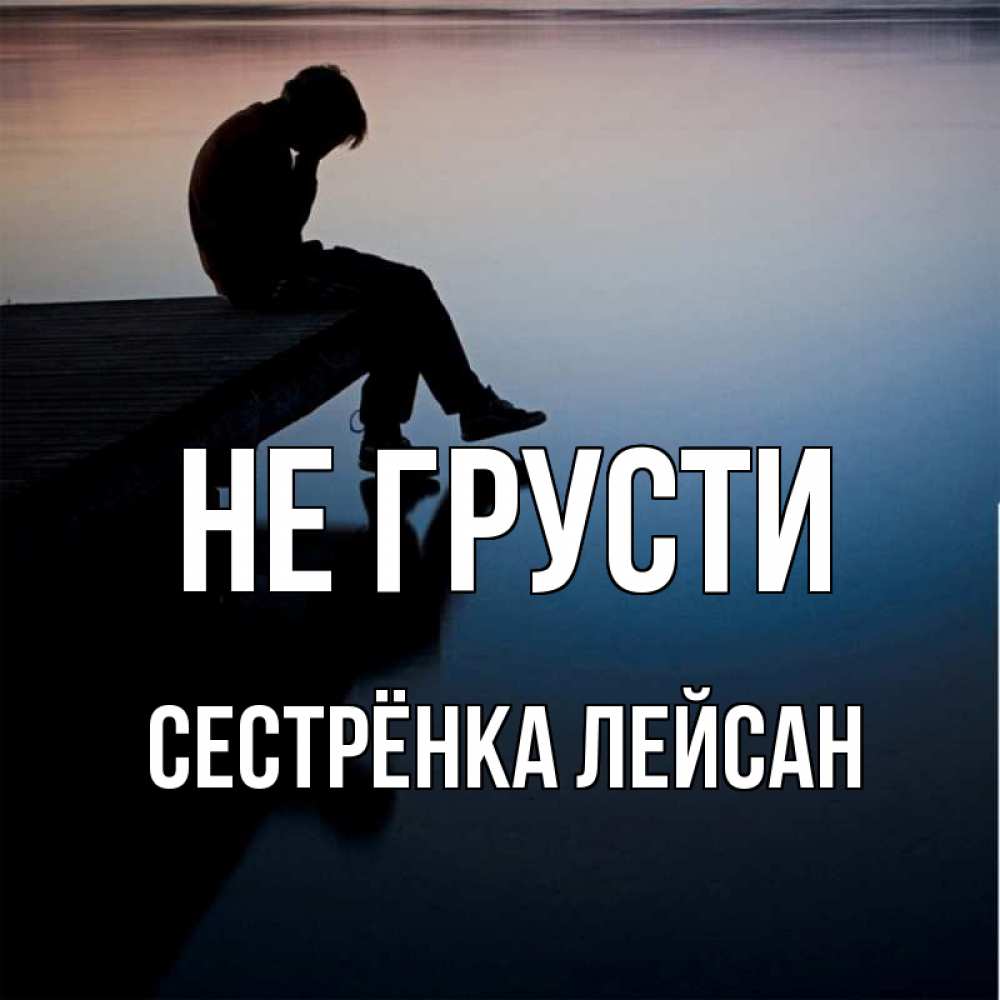 Открытка на каждый день с именем, Сестрёнка-Лейсан Не грусти печаль Прикольная открытка с пожеланием онлайн скачать бесплатно 