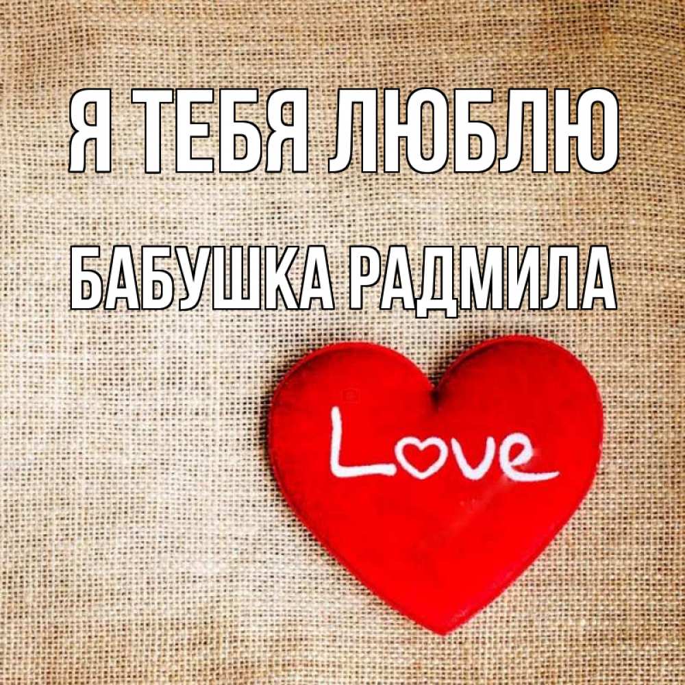 Открытка на каждый день с именем, Бабушка-Радмила Я тебя люблю лове Прикольная открытка с пожеланием онлайн скачать бесплатно 
