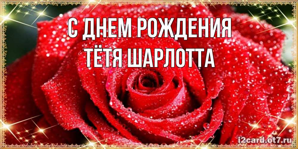 Открытка на каждый день с именем, Тётя-Шарлотта С днем рождения роса и роза. открытка с красивой розой Прикольная открытка с пожеланием онлайн скачать бесплатно 