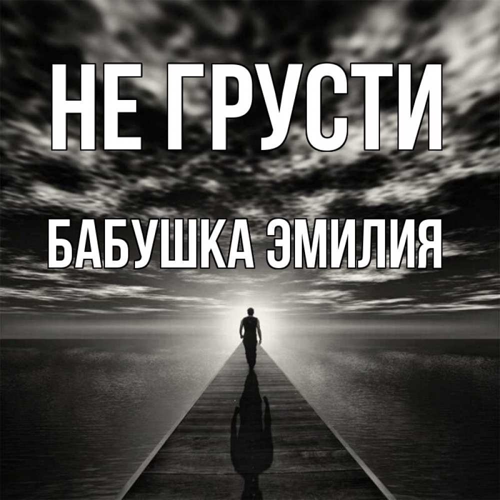 Открытка на каждый день с именем, Бабушка-Эмилия Не грусти человек Прикольная открытка с пожеланием онлайн скачать бесплатно 