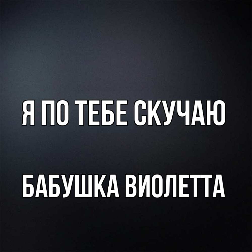 Открытка на каждый день с именем, Бабушка-Виолетта Я по тебе скучаю с подписью Прикольная открытка с пожеланием онлайн скачать бесплатно 