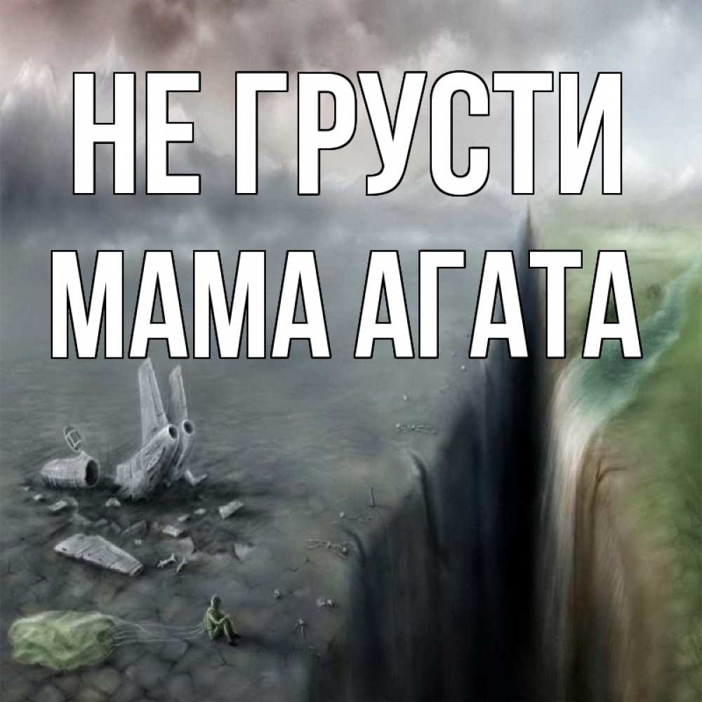 Открытка на каждый день с именем, Мама-Агата Не грусти все спаслись. Прикольная открытка с пожеланием онлайн скачать бесплатно 